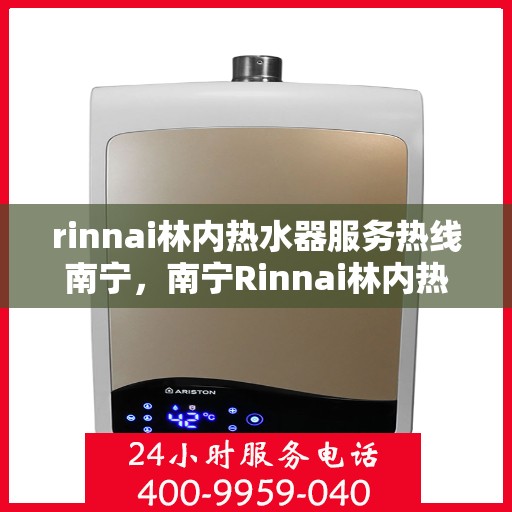 rinnai林内热水器服务热线南宁，南宁Rinnai林内热水器服务热线，专业解决您的热水问题