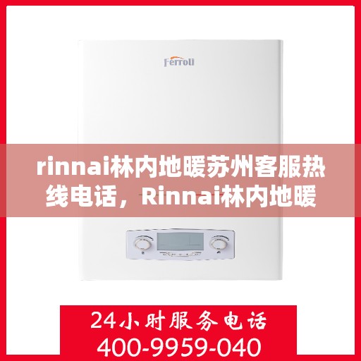rinnai林内地暖苏州客服热线电话，Rinnai林内地暖苏州客服热线全攻略，快速解答您的疑问