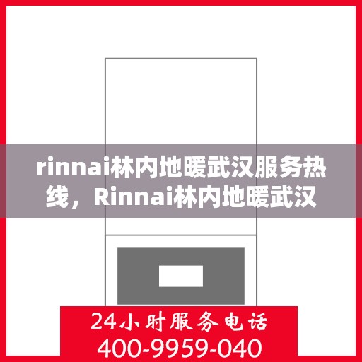 rinnai林内地暖武汉服务热线，Rinnai林内地暖武汉专业售后热线