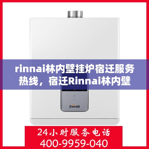 rinnai林内壁挂炉宿迁服务热线，宿迁Rinnai林内壁挂炉服务热线，专业支持与解决方案