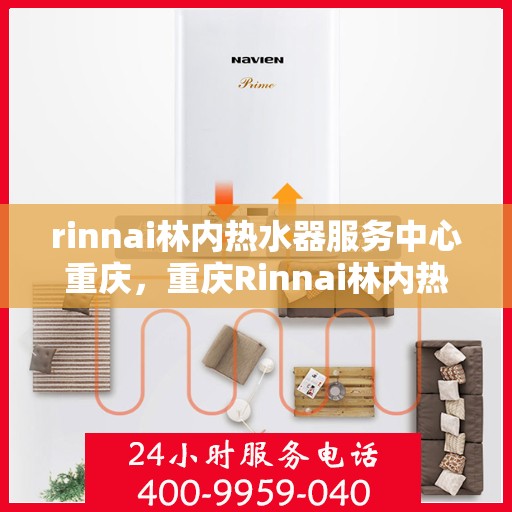rinnai林内热水器服务中心重庆，重庆Rinnai林内热水器专业服务中心，高效维修与保养解决方案