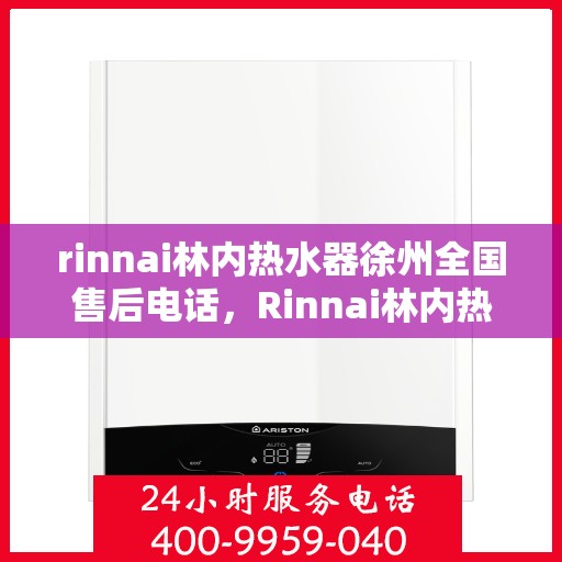 rinnai林内热水器徐州全国售后电话，Rinnai林内热水器徐州售后全国服务热线