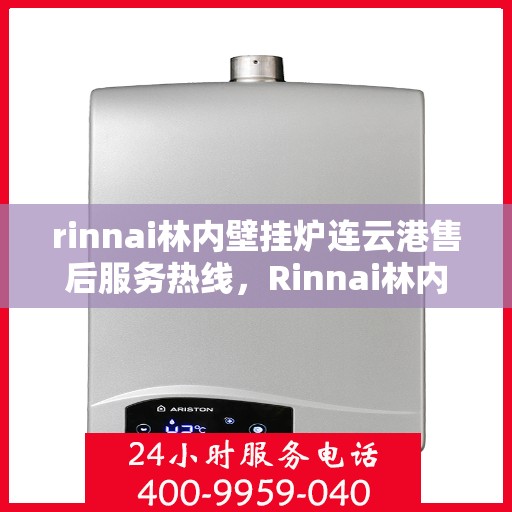 rinnai林内壁挂炉连云港售后服务热线，Rinnai林内壁挂炉连云港专业售后服务热线及支持指南