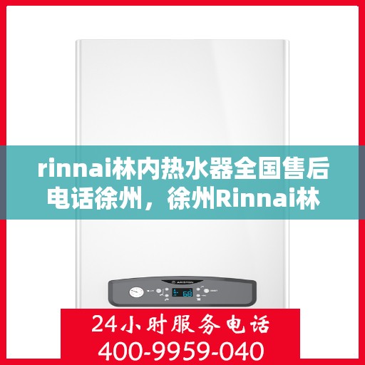 rinnai林内热水器全国售后电话徐州，徐州Rinnai林内热水器全国售后热线及服务电话