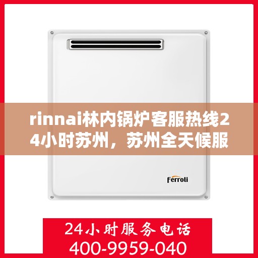 rinnai林内锅炉客服热线24小时苏州，苏州全天候服务，Rinnai林内锅炉24小时客服热线
