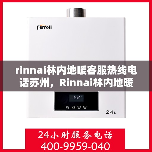 rinnai林内地暖客服热线电话苏州，Rinnai林内地暖苏州客服热线电话全解析