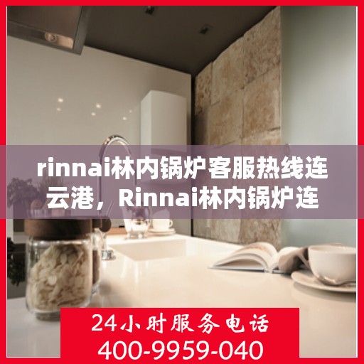 rinnai林内锅炉客服热线连云港，Rinnai林内锅炉连云港客服热线，专业解答您的疑问