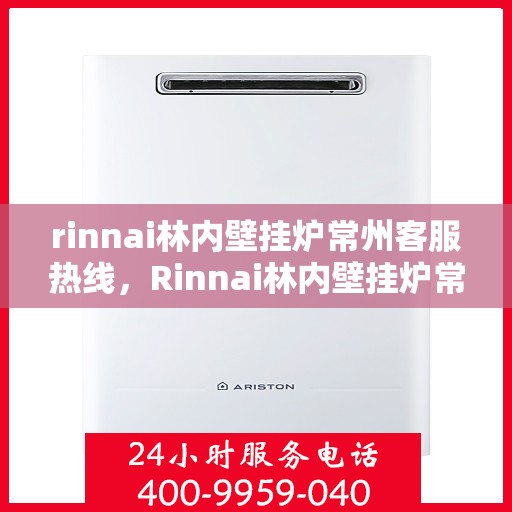 rinnai林内壁挂炉常州客服热线，Rinnai林内壁挂炉常州客服中心，专业热线，温暖您的生活