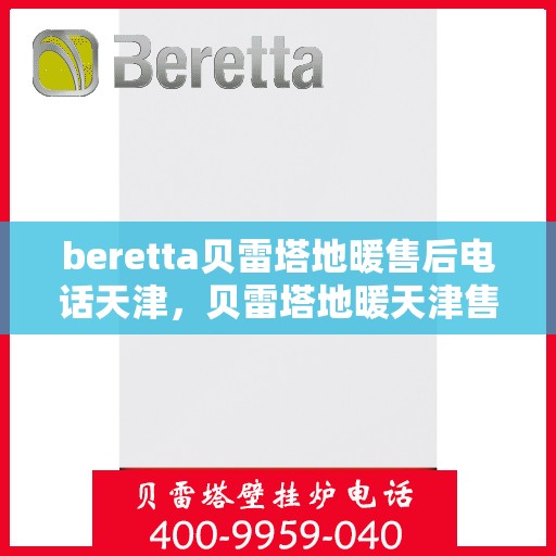 beretta贝雷塔地暖售后电话天津，贝雷塔地暖天津售后专线，专业维修，快速响应