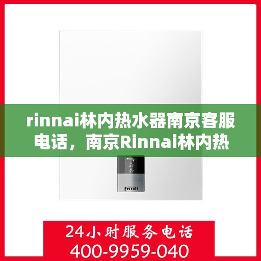 rinnai林内热水器南京客服电话，南京Rinnai林内热水器官方客服电话及售后维修服务指南