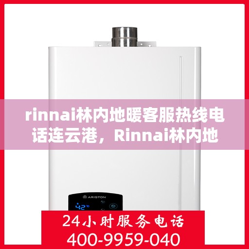 rinnai林内地暖客服热线电话连云港，Rinnai林内地暖连云港客服热线电话全解析