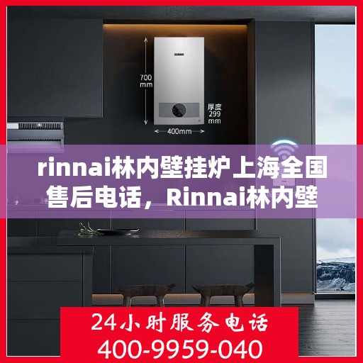 rinnai林内壁挂炉上海全国售后电话，Rinnai林内壁挂炉上海全国售后热线及服务中心一览