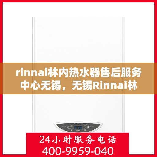 rinnai林内热水器售后服务中心无锡，无锡Rinnai林内热水器售后服务中心，专业维修，贴心服务
