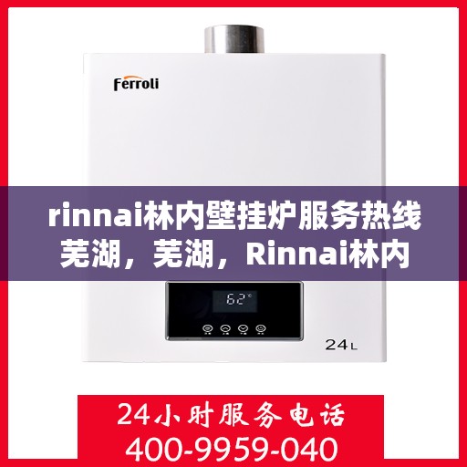 rinnai林内壁挂炉服务热线芜湖，芜湖，Rinnai林内壁挂炉专业维修与服务热线