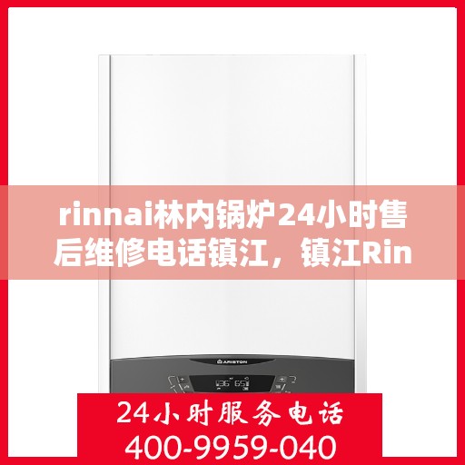 rinnai林内锅炉24小时售后维修电话镇江，镇江Rinnai林内锅炉全天候售后维修服务热线公布