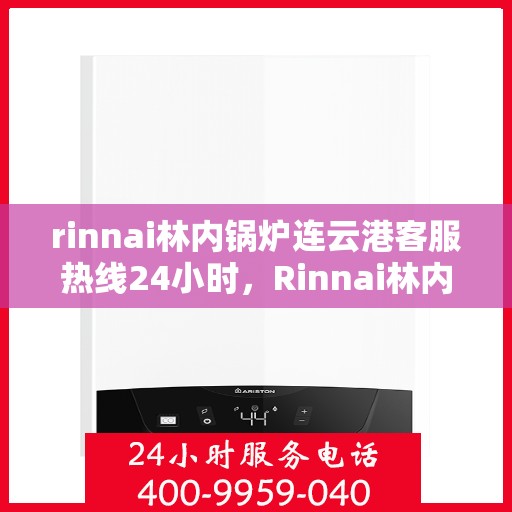rinnai林内锅炉连云港客服热线24小时，Rinnai林内锅炉连云港全天候客服热线，24小时无忧服务