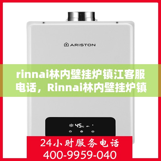 rinnai林内壁挂炉镇江客服电话，Rinnai林内壁挂炉镇江客服热线及咨询指南