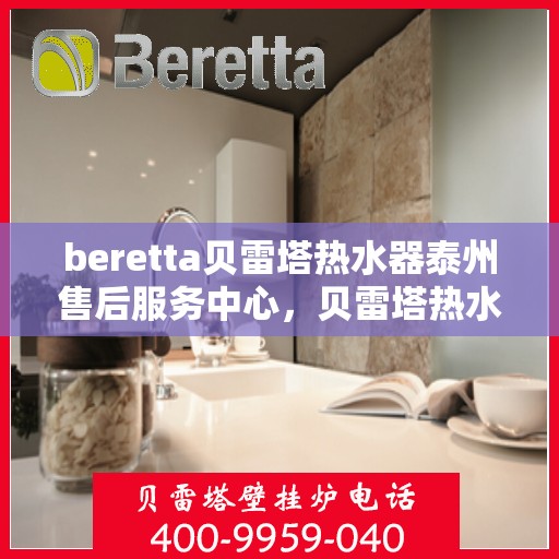beretta贝雷塔热水器泰州售后服务中心，贝雷塔热水器泰州售后服务中心，专业维修与优质服务同步进行
