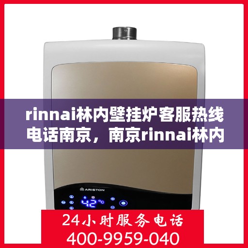 rinnai林内壁挂炉客服热线电话南京，南京rinnai林内壁挂炉客服热线电话全解析