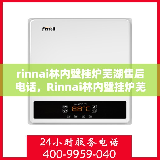 rinnai林内壁挂炉芜湖售后电话，Rinnai林内壁挂炉芜湖售后服务中心联系电话