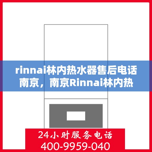rinnai林内热水器售后电话南京，南京Rinnai林内热水器售后服务中心联系电话
