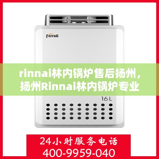 rinnai林内锅炉售后扬州，扬州Rinnai林内锅炉专业售后服务指南