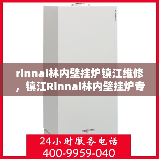 rinnai林内壁挂炉镇江维修，镇江Rinnai林内壁挂炉专业维修服务