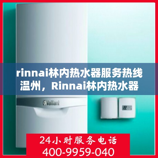 rinnai林内热水器服务热线温州，Rinnai林内热水器温州服务热线，专业解决您的热水问题