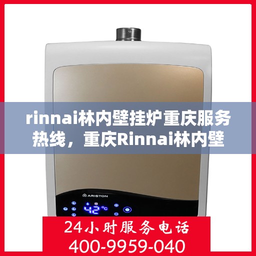 rinnai林内壁挂炉重庆服务热线，重庆Rinnai林内壁挂炉服务热线，专业团队为您提供贴心解决方案