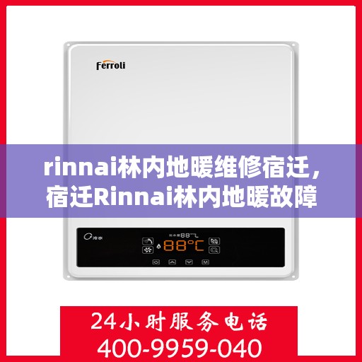 rinnai林内地暖维修宿迁，宿迁Rinnai林内地暖故障维修全攻略