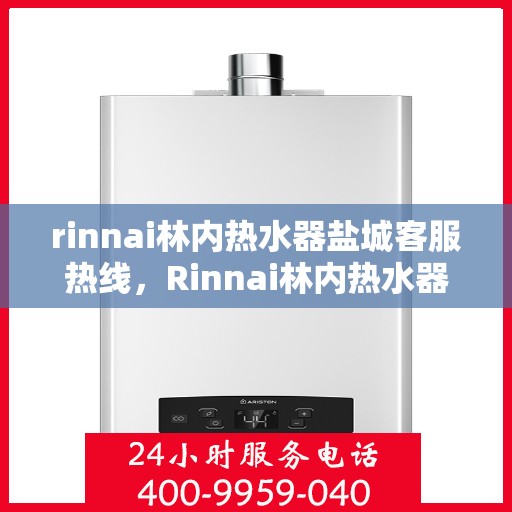rinnai林内热水器盐城客服热线，Rinnai林内热水器盐城客服热线，专业解决您的热水难题