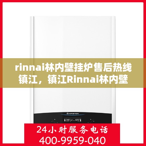rinnai林内壁挂炉售后热线镇江，镇江Rinnai林内壁挂炉售后服务热线及支持全攻略
