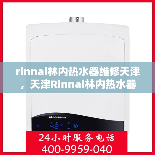 rinnai林内热水器维修天津，天津Rinnai林内热水器专业维修服务