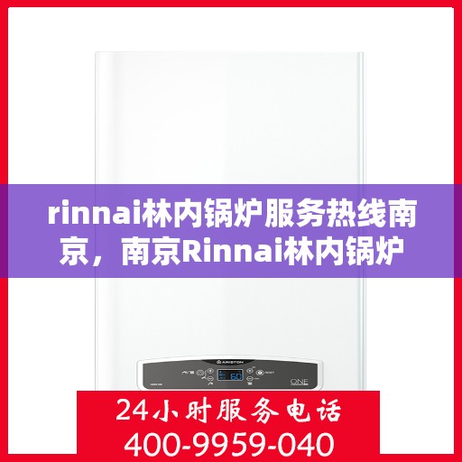 rinnai林内锅炉服务热线南京，南京Rinnai林内锅炉服务热线全攻略