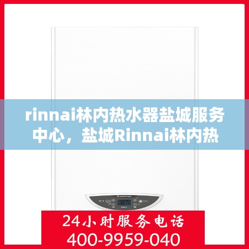 rinnai林内热水器盐城服务中心，盐城Rinnai林内热水器专业服务中心