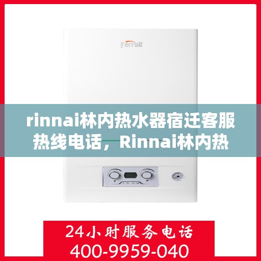 rinnai林内热水器宿迁客服热线电话，Rinnai林内热水器宿迁客服热线全攻略，快速解决您的热水器问题