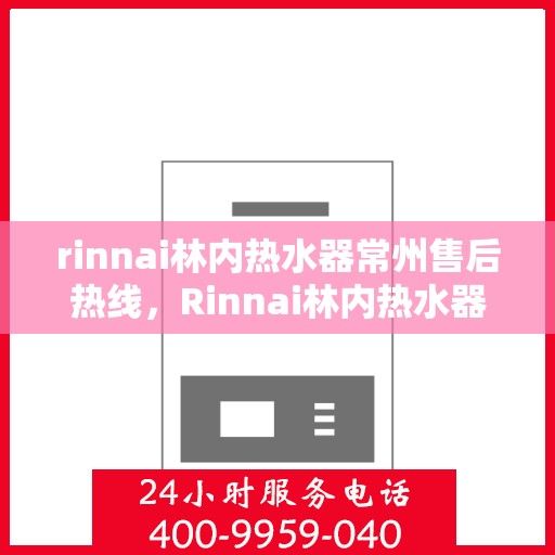 rinnai林内热水器常州售后热线，Rinnai林内热水器常州售后热线，专业维修，贴心服务