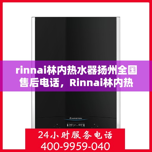 rinnai林内热水器扬州全国售后电话，Rinnai林内热水器扬州售后全国服务热线