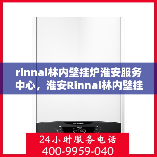 rinnai林内壁挂炉淮安服务中心，淮安Rinnai林内壁挂炉专业服务中心