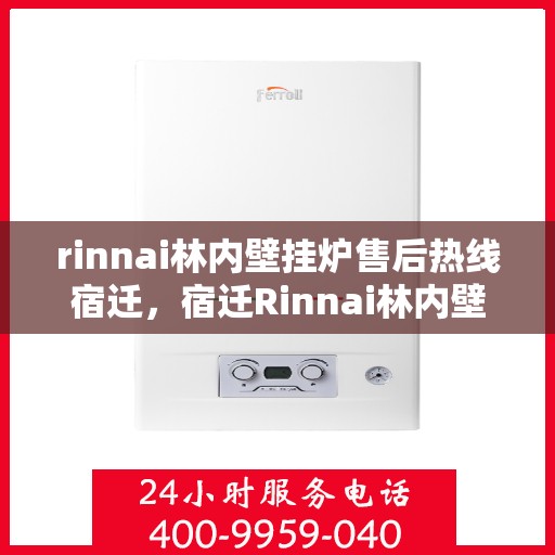 rinnai林内壁挂炉售后热线宿迁，宿迁Rinnai林内壁挂炉售后服务热线及专业维修支持