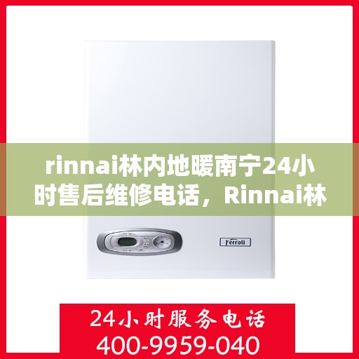 rinnai林内地暖南宁24小时售后维修电话，Rinnai林内地暖南宁全天候售后维修服务热线