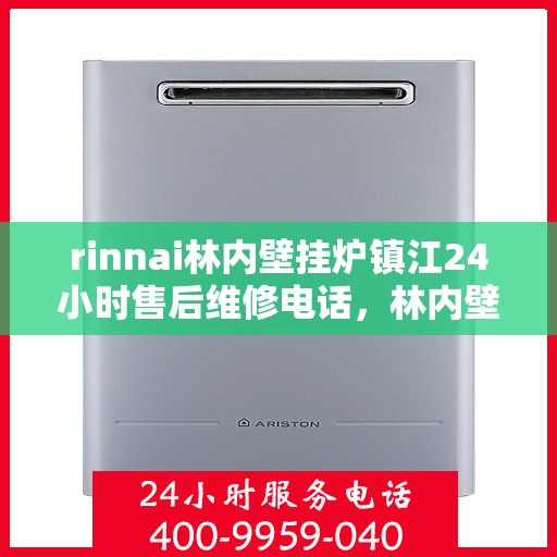 rinnai林内壁挂炉镇江24小时售后维修电话，林内壁挂炉镇江全天候售后维修服务热线及解决方案