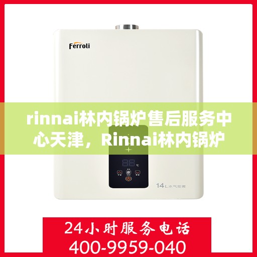 rinnai林内锅炉售后服务中心天津，Rinnai林内锅炉天津售后服务中心，专业维修，贴心服务