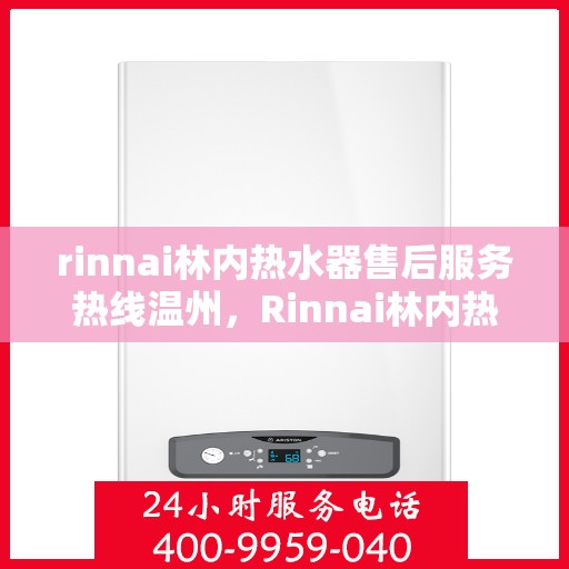 rinnai林内热水器售后服务热线温州，Rinnai林内热水器温州售后服务热线全攻略
