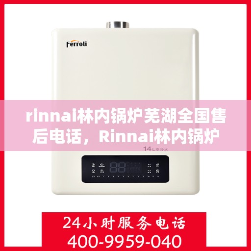 rinnai林内锅炉芜湖全国售后电话，Rinnai林内锅炉芜湖全国售后服务中心联系电话公布