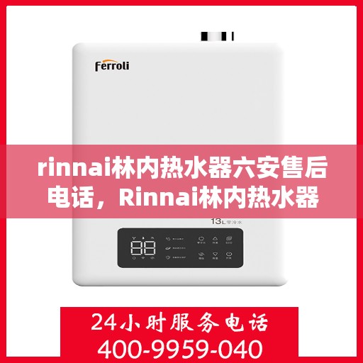 rinnai林内热水器六安售后电话，Rinnai林内热水器六安售后服务中心联系电话及服务一览