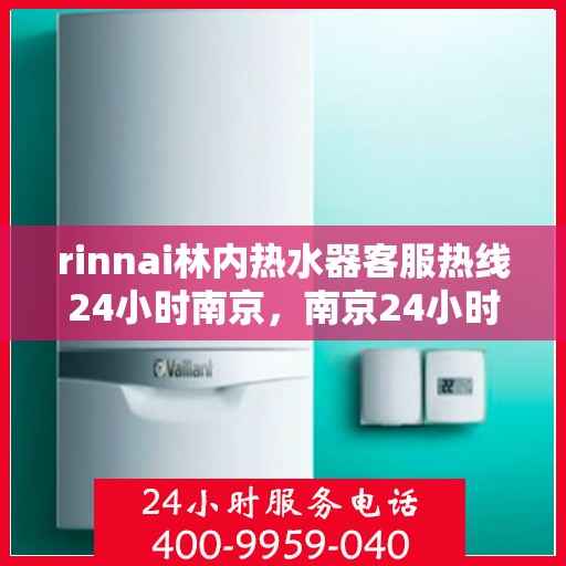 rinnai林内热水器客服热线24小时南京，南京24小时Rinnai林内热水器客服热线，全天候服务在身边