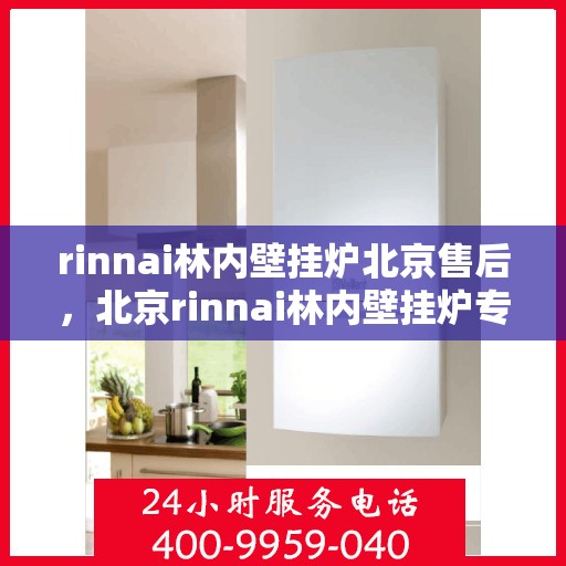 rinnai林内壁挂炉北京售后，北京rinnai林内壁挂炉专业售后维修服务