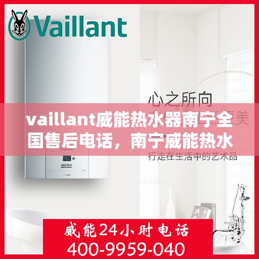 vaillant威能热水器南宁全国售后电话，南宁威能热水器全国售后热线服务，专业解决您的需求！