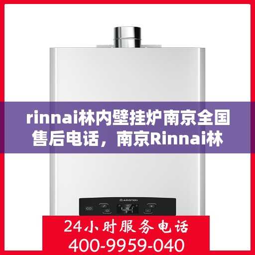 rinnai林内壁挂炉南京全国售后电话，南京Rinnai林内壁挂炉全国售后电话及维修服务指南